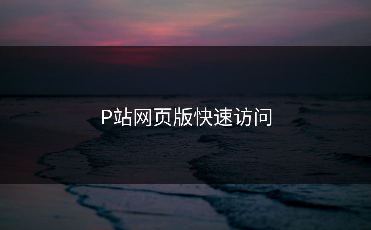 P站网页版快速访问